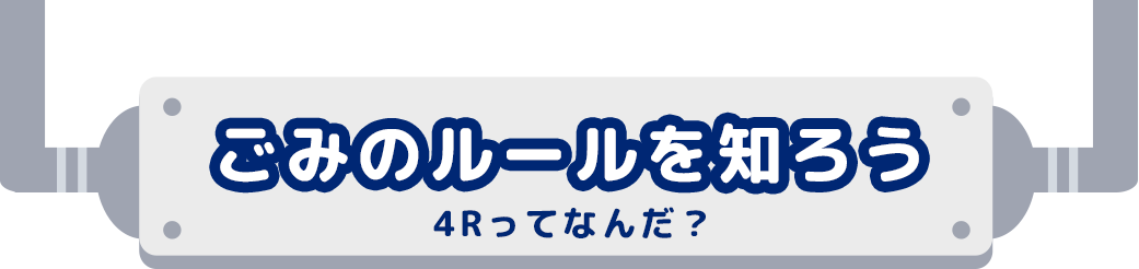 ごみのルールを知ろう 4Rってなんだ？