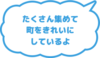 たくさん集めて町をきれいにしているよ