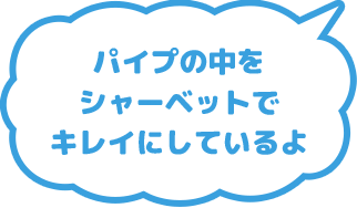 パイプの中をシャーベットでキレイにしているよ