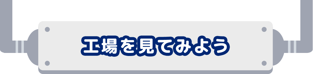 工場を見てみよう