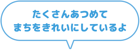 たくさん集めて町をきれいにしているよ