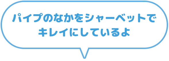 パイプの中をシャーベットでキレイにしているよ